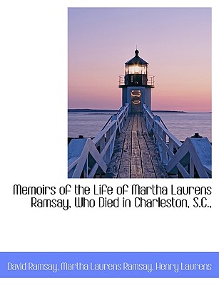 Memoirs of the Life of Martha Laurens Ramsay, Who Died in Charleston, S.C.,