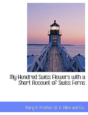My Hundred Swiss Flowers with a Short Account of Swiss Ferns