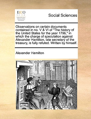 Observations on Certain Documents Contained in No. V & VI of the History of the United States for the Year 1796, in Which the Charge of Speculation Ag