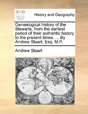Genealogical History of the Stewarts, from the Earliest Period of Their Authentic History to the Present Times. ... by Andrew Stuart, Esq. M.P.