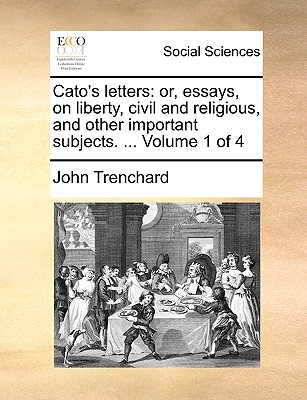 Cato's Letters: Or, Essays, on Liberty, Civil and Religious, and Other Important Subjects. ... Volume 1 of 4