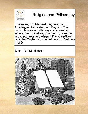 The Essays of Michael Seigneur de Montaigne, Translated Into English. the Seventh Edition, with Very Considerable Amendments and Improvements, from th
