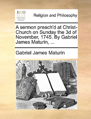 A Sermon Preach'd at Christ-Church on Sunday the 3D of November, 1745. by Gabriel James Maturin, ...