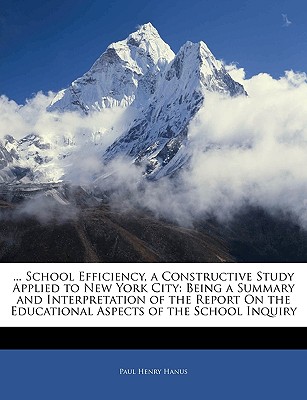 ... School Efficiency, a Constructive Study Applied to New York City: Being a Summary and Interpretation of the Report on the Educational Aspects of t