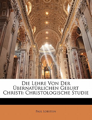 Die Lehre Von Der Ubernaturlichen Geburt Christi: Christologische Studie