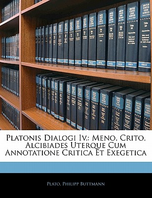 Platonis Dialogi IV.: Meno, Crito, Alcibiades Uterque Cum Annotatione Critica Et Exegetica