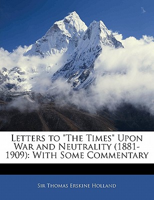 Letters to the Times Upon War and Neutrality (1881-1909): With Some Commentary