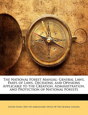 The National Forest Manual: General Laws, Parts of Laws, Decisions, and Opinions Applicable to the Creation, Administration, and Protection of Nat