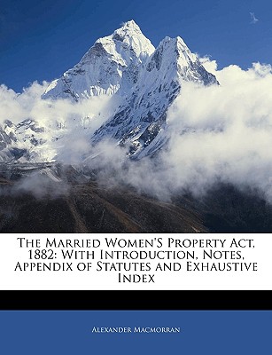The Married Women's Property Act, 1882: With Introduction, Notes, Appendix of Statutes and Exhaustive Index
