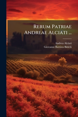 Rerum Patriae Andreae Alciati ...: Libri Iiii. Ex M.S. Bibliothecae Ambrosianae...