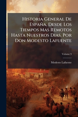 Historia General De España, Desde Los Tiempos Mas Remotos Hasta Nuestros Dias. Por Don Modesto Lafuente; Volume 9