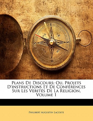 Plans De Discours; Ou, Projets D'instructions Et De Conférences Sur Les Verités De La Religion, Volume 1