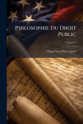Philosophie Du Droit Public: Suivie D'un Traité De Droit Constitutionnel; Volume 8