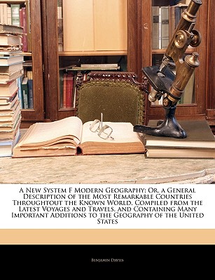 A New System F Modern Geography: Or, a General Description of the Most Remarkable Countries Throughtout the Known World. Compiled from the Latest Voya