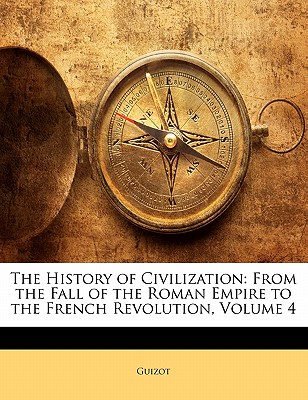 The History of Civilization: From the Fall of the Roman Empire to the French Revolution, Volume 4