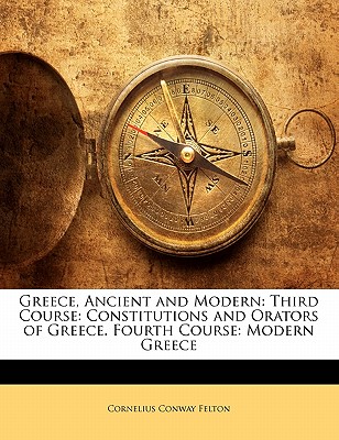 Greece, Ancient and Modern: Third Course: Constitutions and Orators of Greece. Fourth Course: Modern Greece