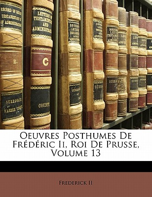 Oeuvres Posthumes de Frédéric II, Roi de Prusse, Volume 13
