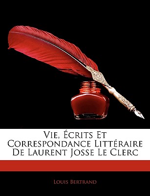 Vie, Crits Et Correspondance Littraire de Laurent Josse Le Clerc
