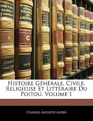 Histoire Generale, Civile, Religieuse Et Litteraire Du Poitou, Volume 1