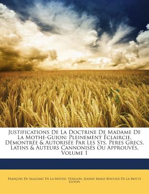 Justifications De La Doctrine De Madame De La Mothe-Guion: Pleinement Éclaircie, Démontrée & Autorisée Par Les Sts. Peres Grecs, Latins & Auteurs Cann