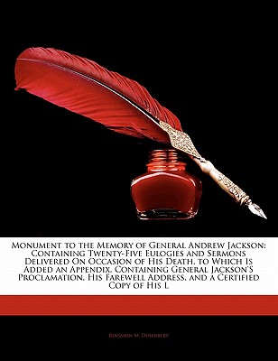 Monument to the Memory of General Andrew Jackson: Containing Twenty-Five Eulogies and Sermons Delivered on Occasion of His Death. to Which Is Added an