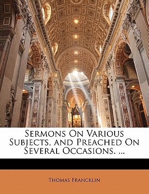Sermons on Various Subjects, and Preached on Several Occasions. ...