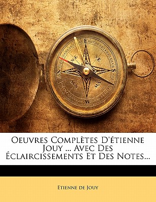 Oeuvres Completes D'Etienne Jouy ... Avec Des Eclaircissements Et Des Notes...