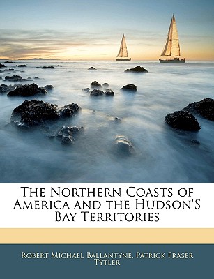 The Northern Coasts of America and the Hudson's Bay Territories