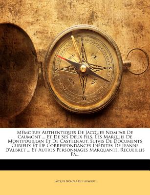 Mémoires Authentiques de Jacques Nompar de Caumont ... Et de Ses Deux Fils, Les Marquis de Montpouillan Et de Castelnaut, Suivis de Documents Curieux