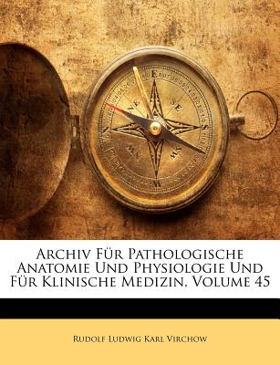 Archiv Fur Pathologische Anatomie Und Physiologie Und Fur Klinische Medizin, Volume 45