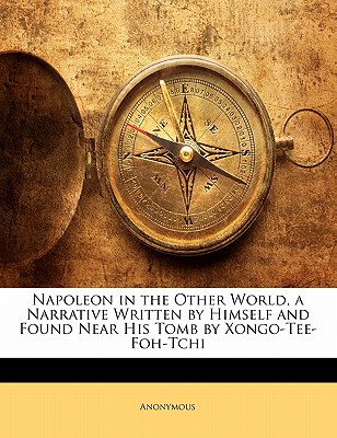 Napoleon in the Other World, a Narrative Written by Himself and Found Near His Tomb by Xongo-Tee-Foh-Tchi