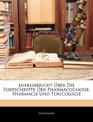 Jahresbericht Uber Die Fortschritte Der Pharmacognosie, Pharmacie Und Toxicologie