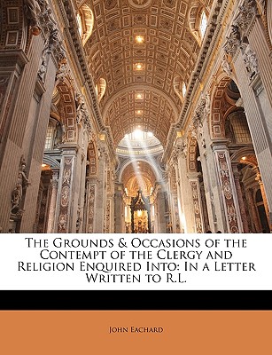 The Grounds & Occasions of the Contempt of the Clergy and Religion Enquired Into: In a Letter Written to R.L.