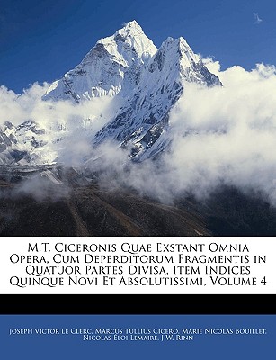 M.T. Ciceronis Quae Exstant Omnia Opera, Cum Deperditorum Fragmentis in Quatuor Partes Divisa, Item Indices Quinque Novi Et Absolutissimi, Volume 4