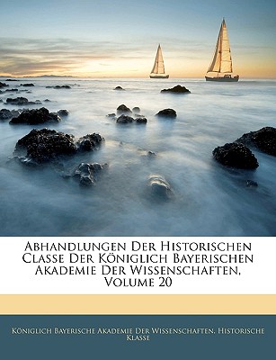 Abhandlungen Der Historischen Classe Der Koniglich, Zwanzigster Band (Large Print Edition)