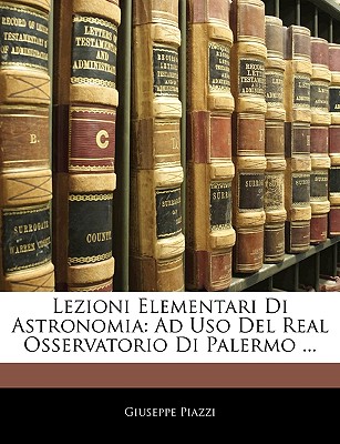 Lezioni Elementari Di Astronomia: Ad USO del Real Osservatorio Di Palermo ...