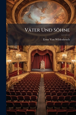 Väter Und Söhne: Schauspiel in Fünf Akten / Von Ernst Von Wildenbruch