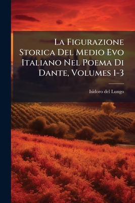 La Figurazione Storica Del Medio Evo Italiano Nel Poema Di Dante, Volumes 1-3
