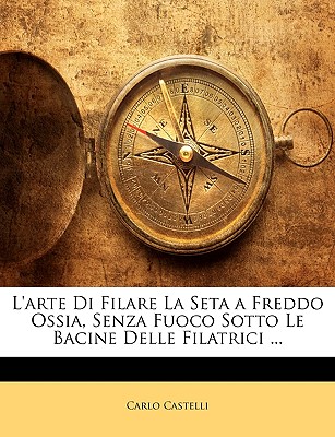 L'Arte Di Filare La Seta a Freddo Ossia, Senza Fuoco Sotto Le Bacine Delle Filatrici ...