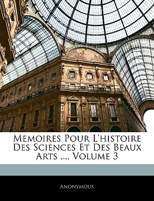 Memoires Pour L'histoire Des Sciences Et Des Beaux Arts ..., Volume 3