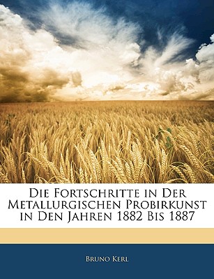 Die Fortschritte in Der Metallurgischen Probirkunst in Den Jahren 1882 Bis 1887