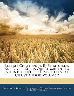 Lettres Chretiennes Et Spirituelles Sur Divers Sujets Qui Regardent La Vie Interieure, Ou L'esprit Du Vrai Christianisme, Volume 2