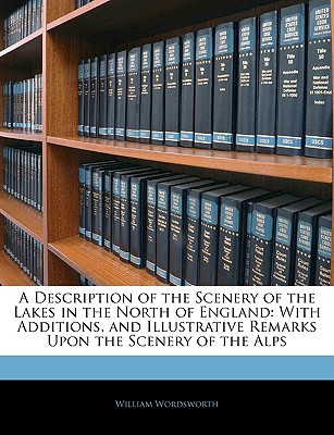A Description of the Scenery of the Lakes in the North of England: With Additions, and Illustrative Remarks Upon the Scenery of the Alps