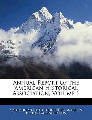 Annual Report of the American Historical Association, Volume 1