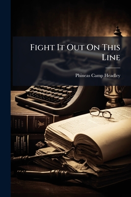 Fight It Out On This Line: The Life and Deeds of Gen. U. S. Grant
