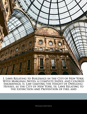 I. Laws Relating to Buildings in the City of New York: With Marginal Notes, a Complete Index, and Colored Engravings. II. Law Limiting the Height of D