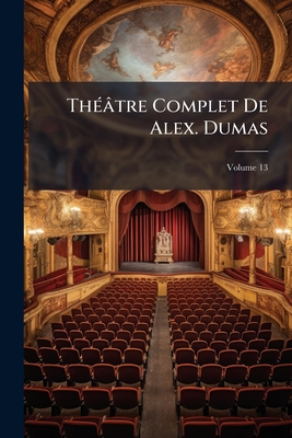 Théâtre Complet De Alex. Dumas; Volume 13