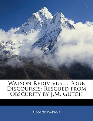 Watson Redivivus ... Four Discourses: Rescued from Obscurity by J.M. Gutch