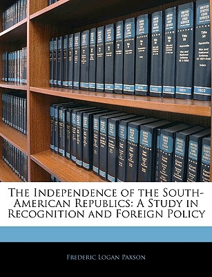 The Independence of the South-American Republics: A Study in Recognition and Foreign Policy