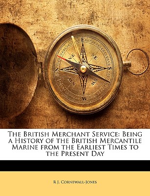 The British Merchant Service: Being a History of the British Mercantile Marine from the Earliest Times to the Present Day